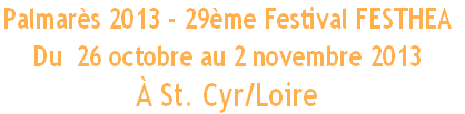 Palmarès 2013 - 29ème Festival FESTHEA 
Du  26 octobre au 2 novembre 2013 
À St. Cyr/Loire