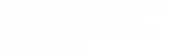 Le 29ème Festival national se déroulera
 à SAINT-CYR-SUR-LOIRE (TOURS)
Du 26 octobre au 2 novembre 2013 
- Salle « L’Escale »